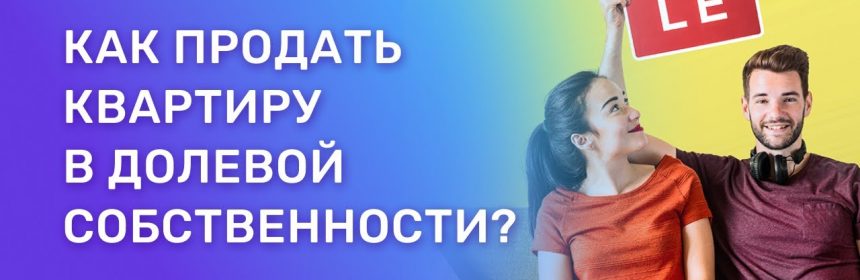 Как успешно продать долю в недвижимости